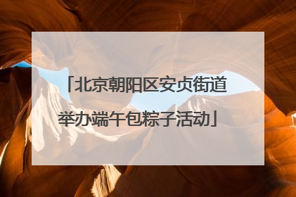 北京朝阳区安贞街道举办端午包粽子活动